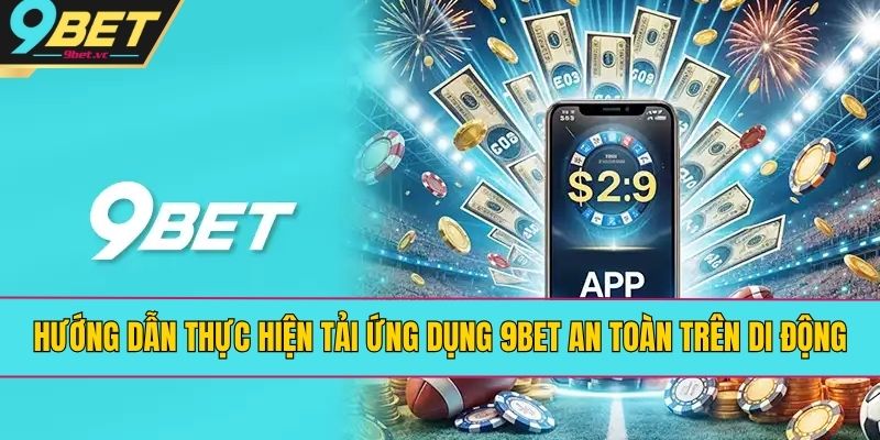 Hướng Dẫn Thực Hiện Tải Ứng Dụng 9BET An Toàn Trên Di Động